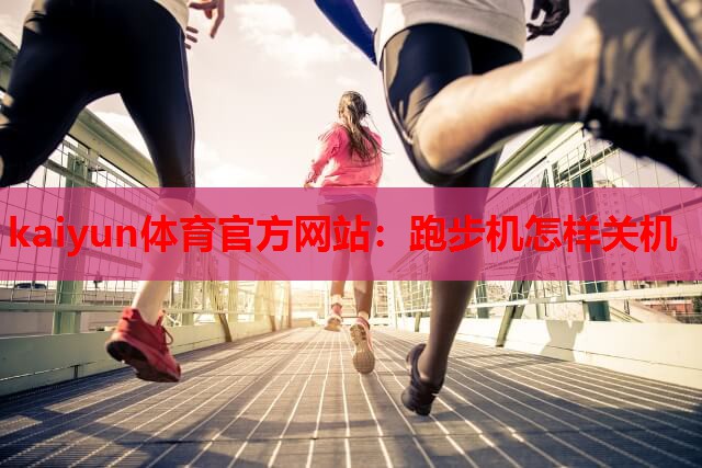 kaiyun体育官方网站：跑步机怎样关机