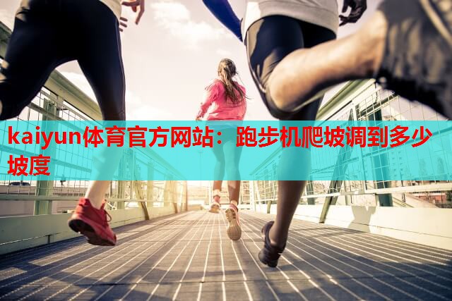 kaiyun体育官方网站：跑步机爬坡调到多少坡度