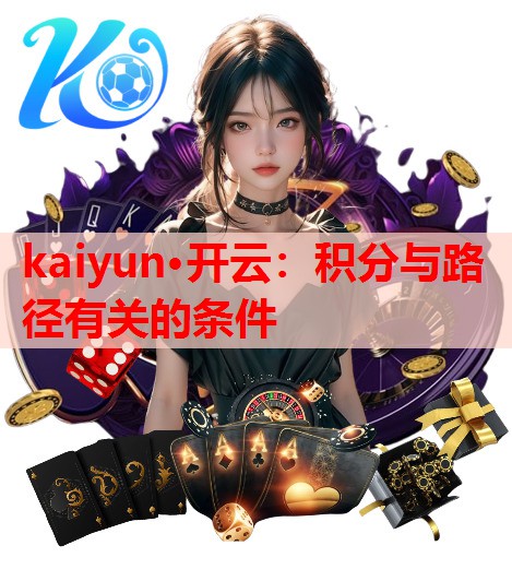 kaiyun·开云：积分与路径有关的条件
