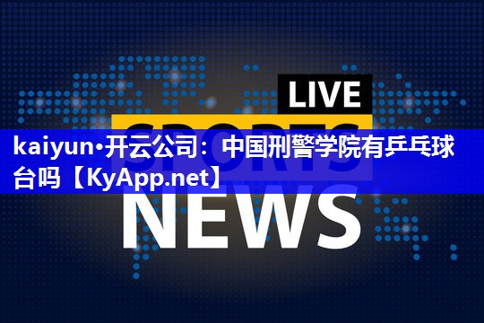 中国刑警学院有乒乓球台吗