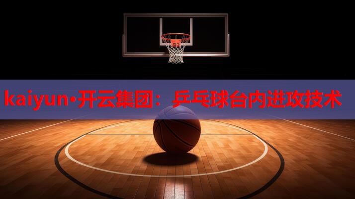 乒乓球台内进攻技术