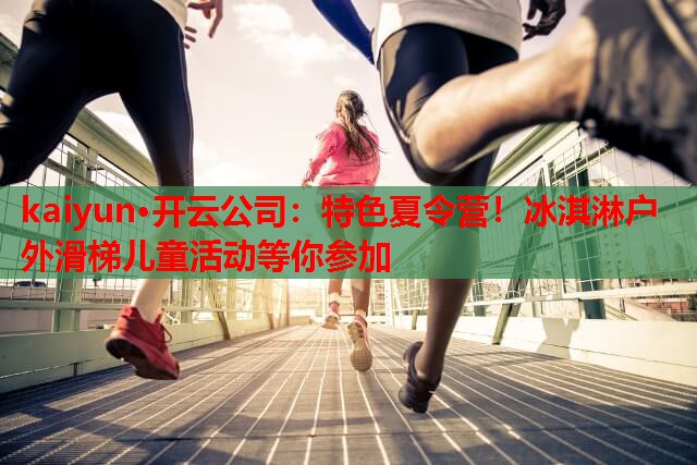 特色夏令营！冰淇淋户外滑梯儿童活动等你参加