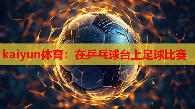 在乒乓球台上足球比赛