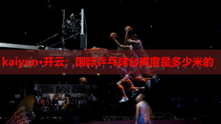 国际乒乓球台高度是多少米的