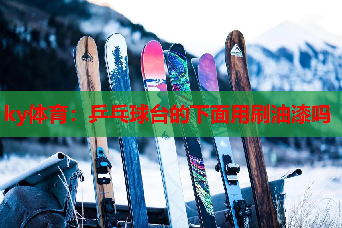乒乓球台的下面用刷油漆吗