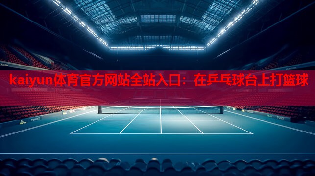 在乒乓球台上打篮球