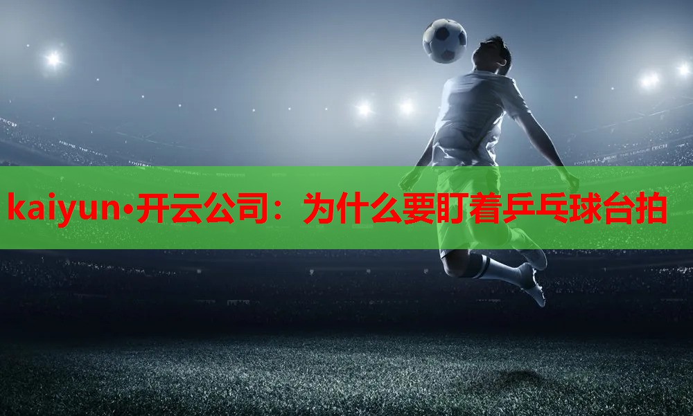 为什么要盯着乒乓球台拍