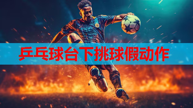 乒乓球台下挑球假动作
