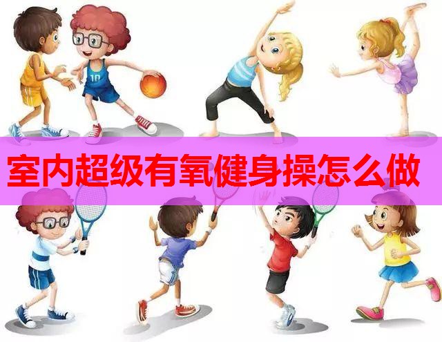 室内超级有氧健身操怎么做