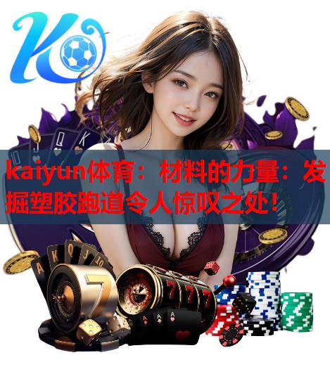 材料的力量：发掘塑胶跑道令人惊叹之处！