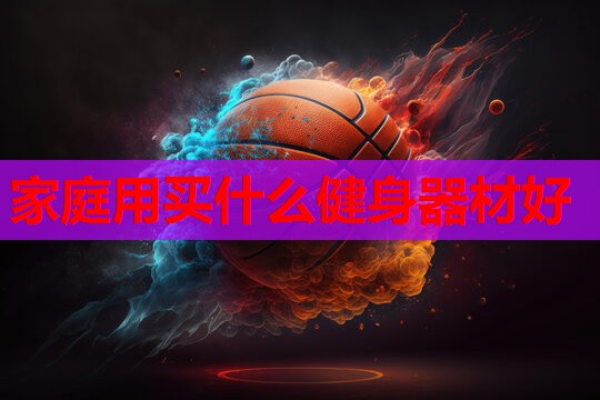 家庭用买什么健身器材好