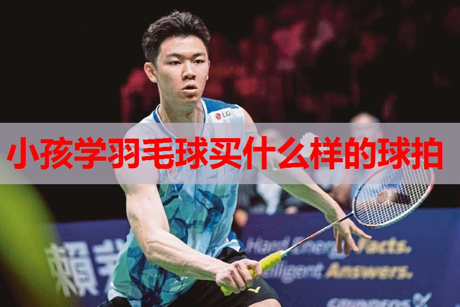 小孩学羽毛球买什么样的球拍