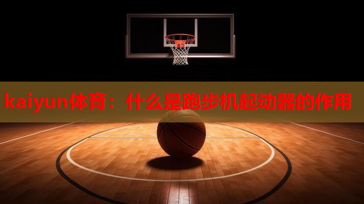 什么是跑步机起动器的作用