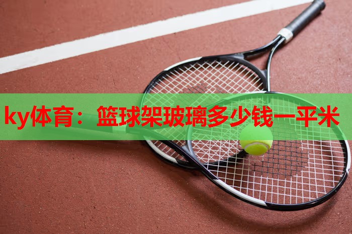 篮球架玻璃多少钱一平米