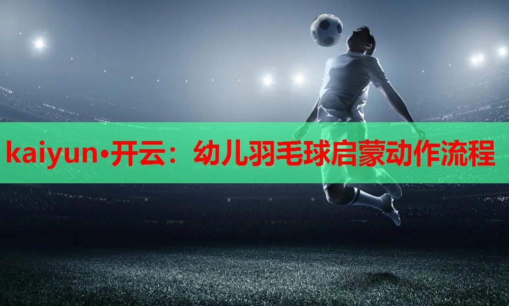 幼儿羽毛球启蒙动作流程