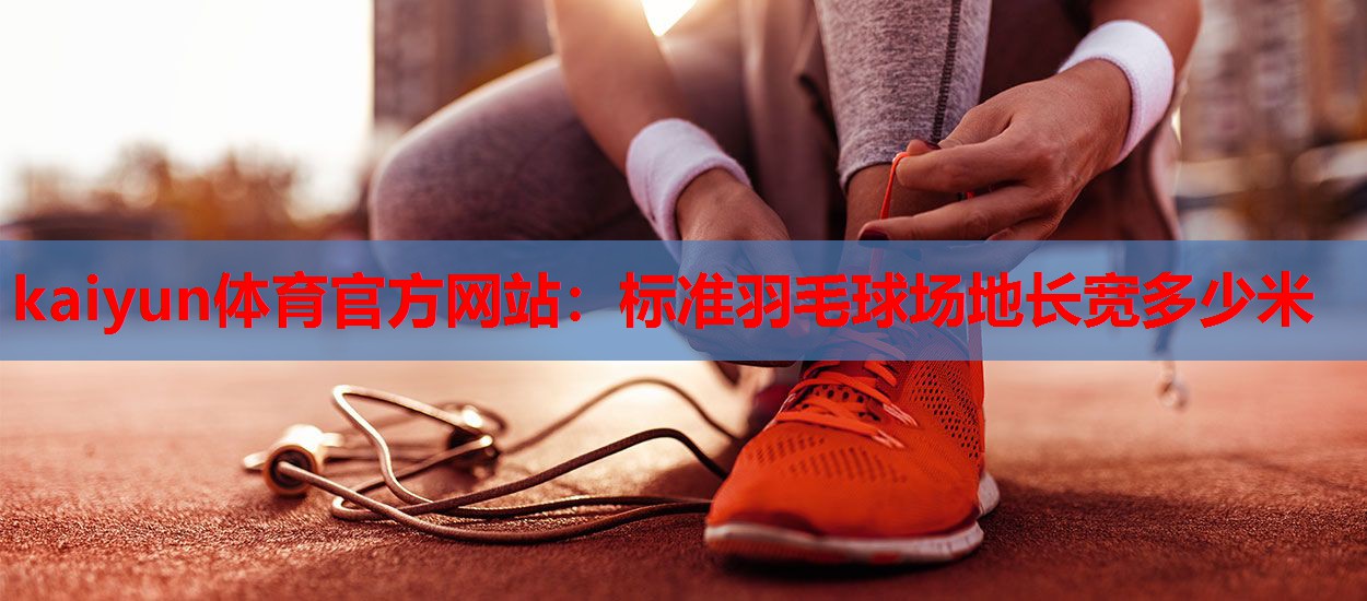 标准羽毛球场地长宽多少米