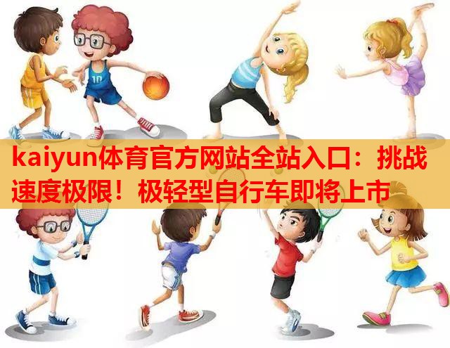 挑战速度极限！极轻型自行车即将上市