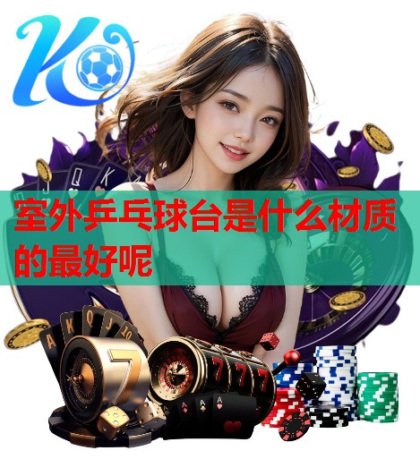 室外乒乓球台是什么材质的最好呢