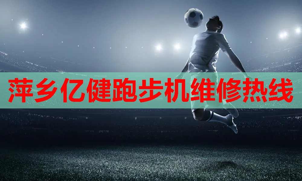 萍乡亿健跑步机维修热线
