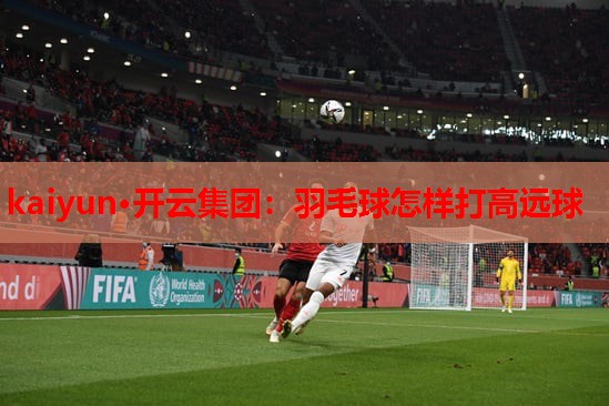 羽毛球怎样打高远球