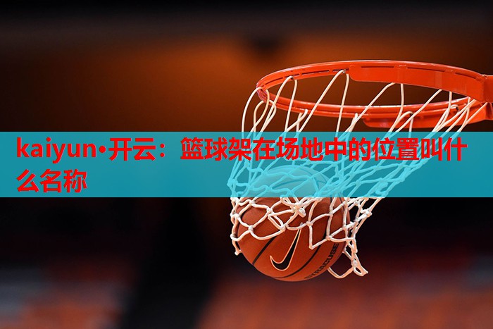 篮球架在场地中的位置叫什么名称