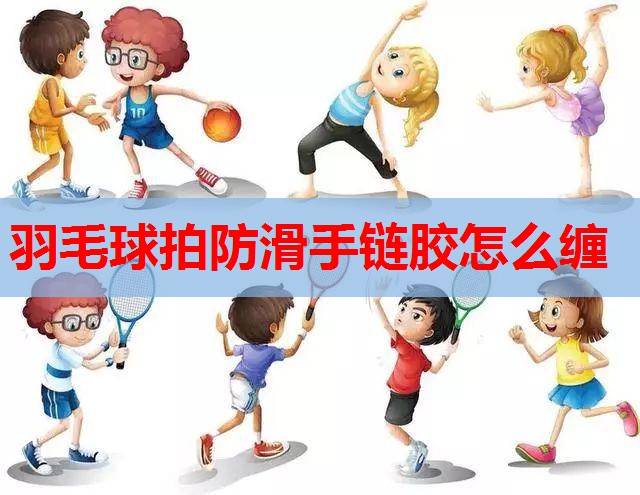 羽毛球拍防滑手链胶怎么缠