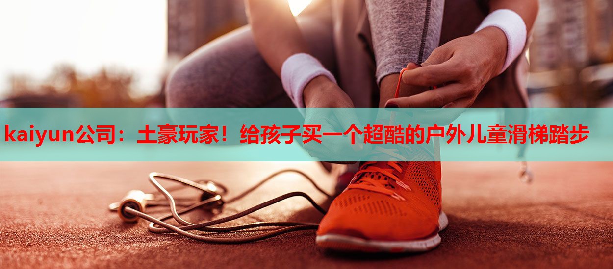 土豪玩家！给孩子买一个超酷的户外儿童滑梯踏步