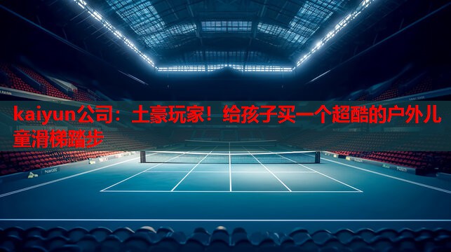 土豪玩家！给孩子买一个超酷的户外儿童滑梯踏步