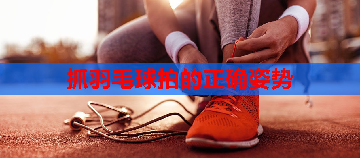 抓羽毛球拍的正确姿势