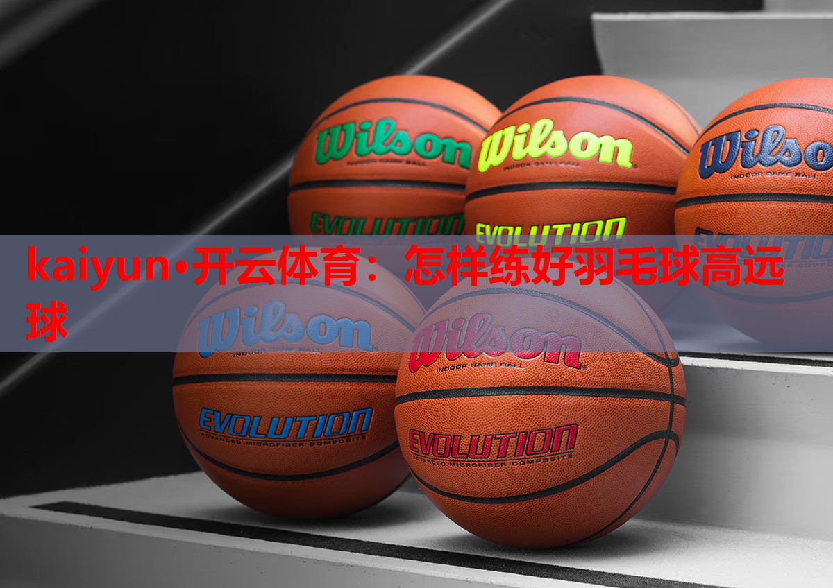 怎样练好羽毛球高远球