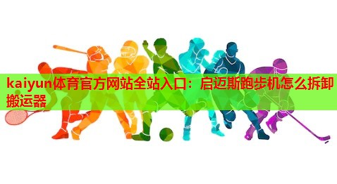 启迈斯跑步机怎么拆卸搬运器