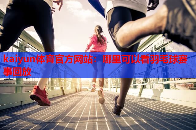 哪里可以看羽毛球赛事回放