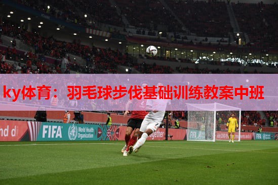 羽毛球步伐基础训练教案中班
