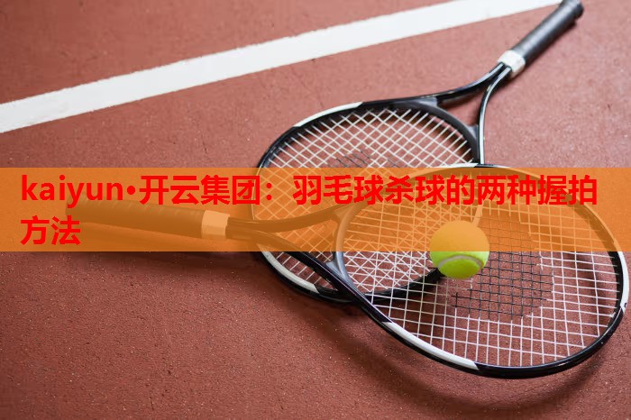 羽毛球杀球的两种握拍方法