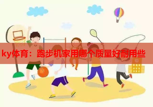跑步机家用哪个质量好耐用些
