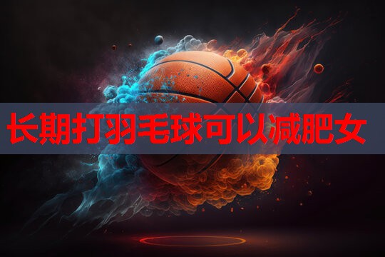 长期打羽毛球可以减肥女